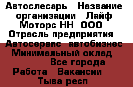 Автослесарь › Название организации ­ Лайф Моторс НН, ООО › Отрасль предприятия ­ Автосервис, автобизнес › Минимальный оклад ­ 40 000 - Все города Работа » Вакансии   . Тыва респ.